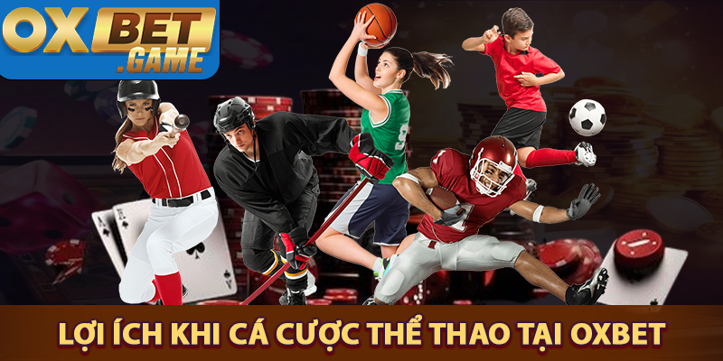Những lợi ích vượt trội khi tham gia cá cược tại OXBET