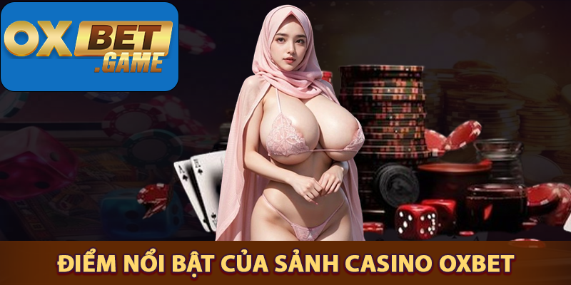 Những điểm nổi bật có tại sảnh casino OXBET