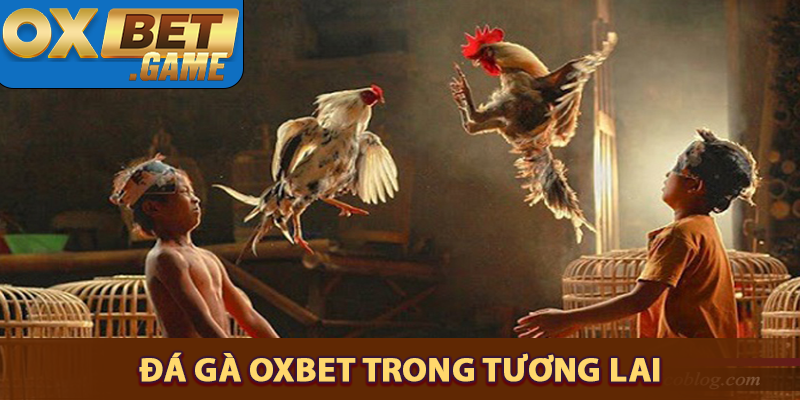 Xu hướng trong tương lại của đá gà OXBET